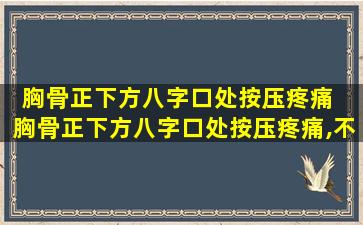 胸骨正下方八字口处按压疼痛  胸骨正下方八字口处按压疼痛,不按不痛